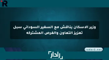 وزير الإسكان يناقش مع السفير السوداني سبل تعزيز التعاون والفرص المشتركة