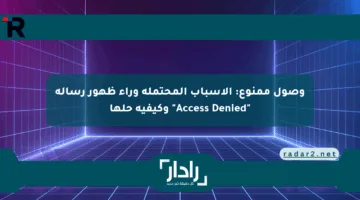 وصول ممنوع: الأسباب المحتملة وراء ظهور رسالة “Access Denied” وكيفية حلها