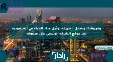 توثيق عداد المياه في السعودية.. وفر وقتك وسجل بسهولة عبر موقع الشركة الرسمي!