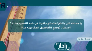 يا جماعة خلي بالكم! هتحتاج جاكيت في شم النسيم ولا لأ؟ الأرصاد توضح التفاصيل المفاجئة هنا!