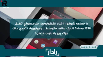 يا جماعة شوفوا! أخبار التكنولوجيا: سامسونج تطلق Galaxy M56 أنحف هاتف متوسط.. وموتورولا تتحدى ماك بوك برو بلابتوب مذهل!