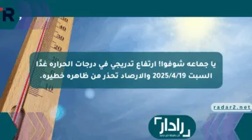 يا جماعة شوفوا! ارتفاع تدريجي في درجات الحرارة غدًا السبت 2025/4/19 والأرصاد تحذر من ظاهرة خطيرة.