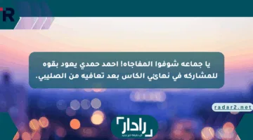 يا جماعة شوفوا المفاجأة! أحمد حمدي يعود بقوة للمشاركة في نهائي الكأس بعد تعافيه من الصليبي.