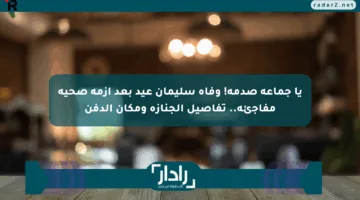 يا جماعة صدمة! وفاة سليمان عيد بعد أزمة صحية مفاجئة.. تفاصيل الجنازة ومكان الدفن
