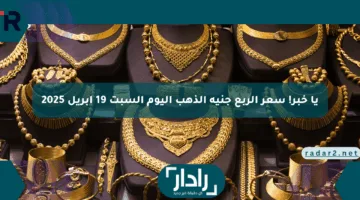 يا خبر! سعر الربع جنيه الذهب اليوم السبت 19 أبريل 2025