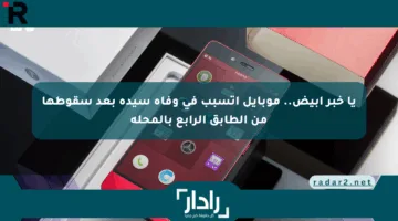 يا خبر أبيض.. موبايل اتسبب في وفاة سيدة بعد سقوطها من الطابق الرابع بالمحلة