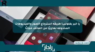 يا خبر بفلوس! طريقة استرجاع الصور والفيديوهات المحذوفة نهائيًا من الهاتف مجانًا