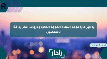 يا خبر حار! موعد انتهاء الموجة الحارة ودرجات الحرارة غدًا بالتفصيل