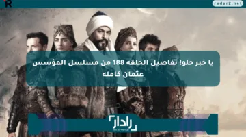 يا خبر حلو! تفاصيل الحلقة 188 من مسلسل المؤسس عثمان كاملة