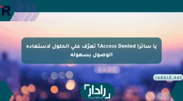 يا ساتر! Access Denied؟ تعرّف على الحلول لاستعادة الوصول بسهولة