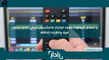 يا سلام شوفوا | موعد مباراة مانشستر سيتي أمام أستون فيلا والقناة الناقلة