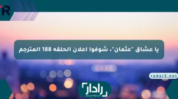 يا عشاق “عثمان”، شوفوا إعلان الحلقة 188 المترجم