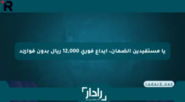 يا مستفيدين الضمان، إيداع فوري 12,000 ريال بدون فوائد
