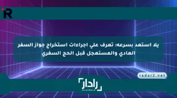 يلا استعد بسرعة: تعرف على إجراءات استخراج جواز السفر العادي والمستعجل قبل الحج السفري