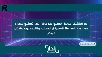 يلا اكتشف جديد! “مصنع صوماكا” يبدأ تصنيع سيارة Renault Kardian للأسواق المحلية والتصديرية بشكل مبتكر.