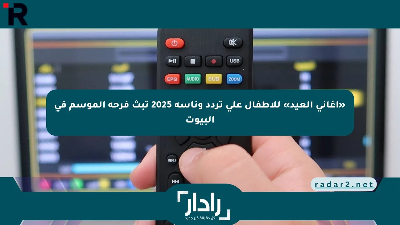 «أغاني العيد» للأطفال على تردد وناسة 2025 تبث فرحة الموسم في البيوت - موقع رادار
