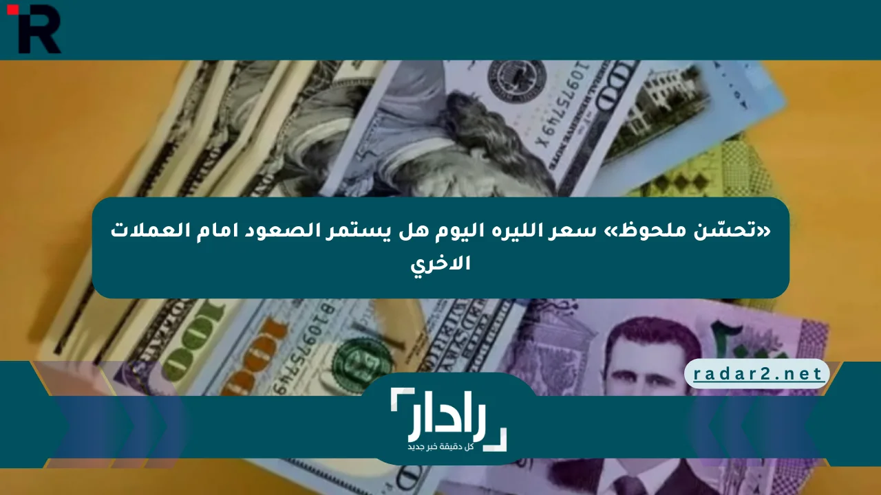 «تحسّن ملحوظ» سعر الليرة اليوم هل يستمر الصعود أمام العملات الأخرى - موقع رادار