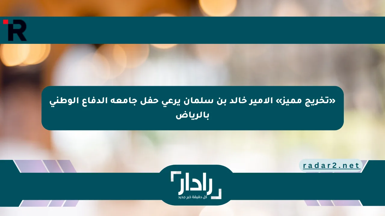 «تخريج مميز» الأمير خالد بن سلمان يرعى حفل جامعة الدفاع الوطني بالرياض - موقع رادار