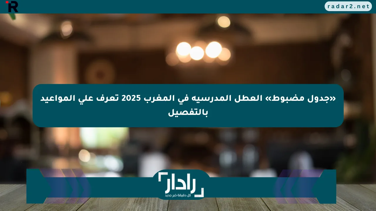 «جدول مضبوط» العطل المدرسية في المغرب 2025 تعرف على المواعيد بالتفصيل - موقع رادار