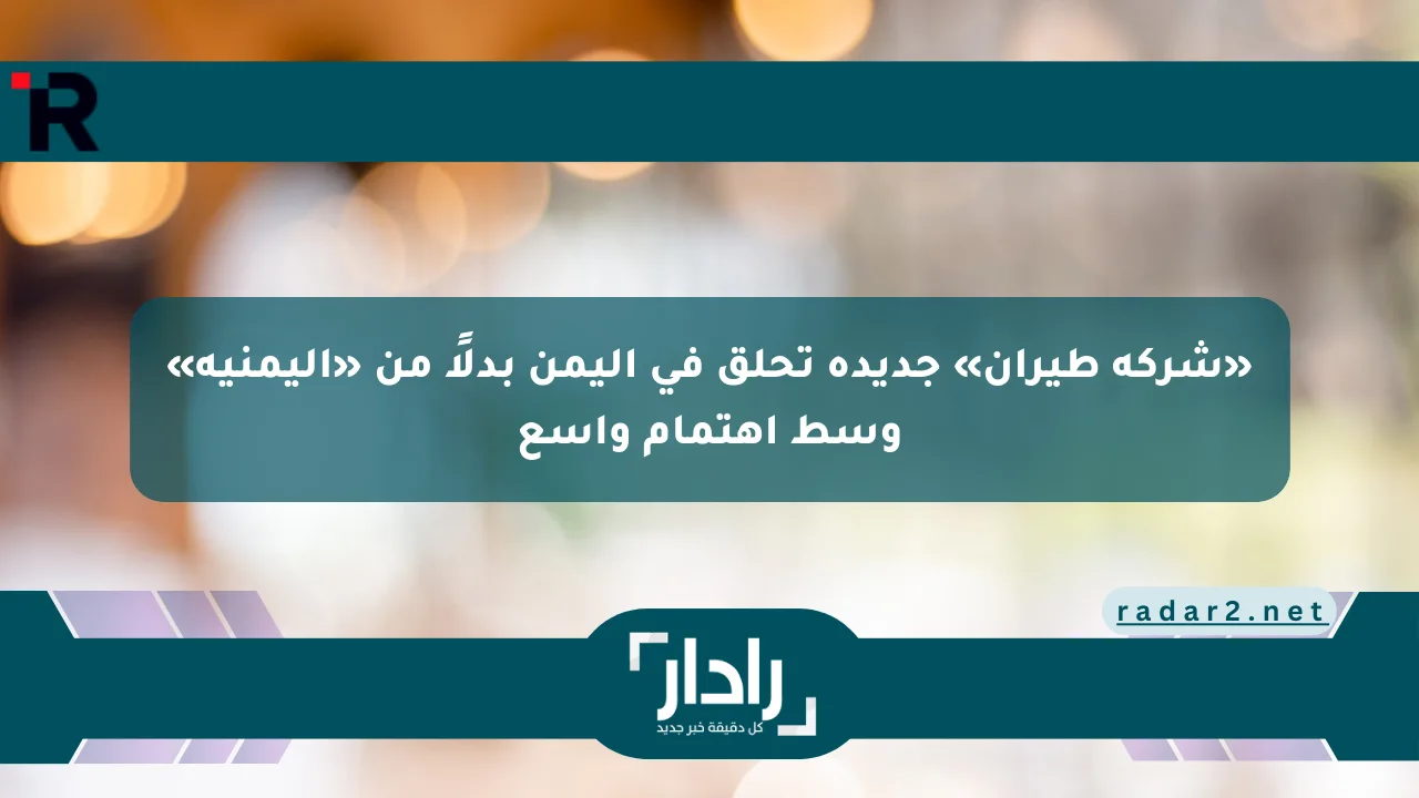 «شركة طيران» جديدة تحلق في اليمن بدلًا من «اليمنية» وسط اهتمام واسع - موقع رادار