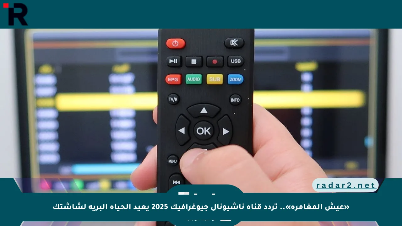 «عيش المغامرة».. تردد قناة ناشيونال جيوغرافيك 2025 يعيد الحياة البرية لشاشتك - موقع رادار