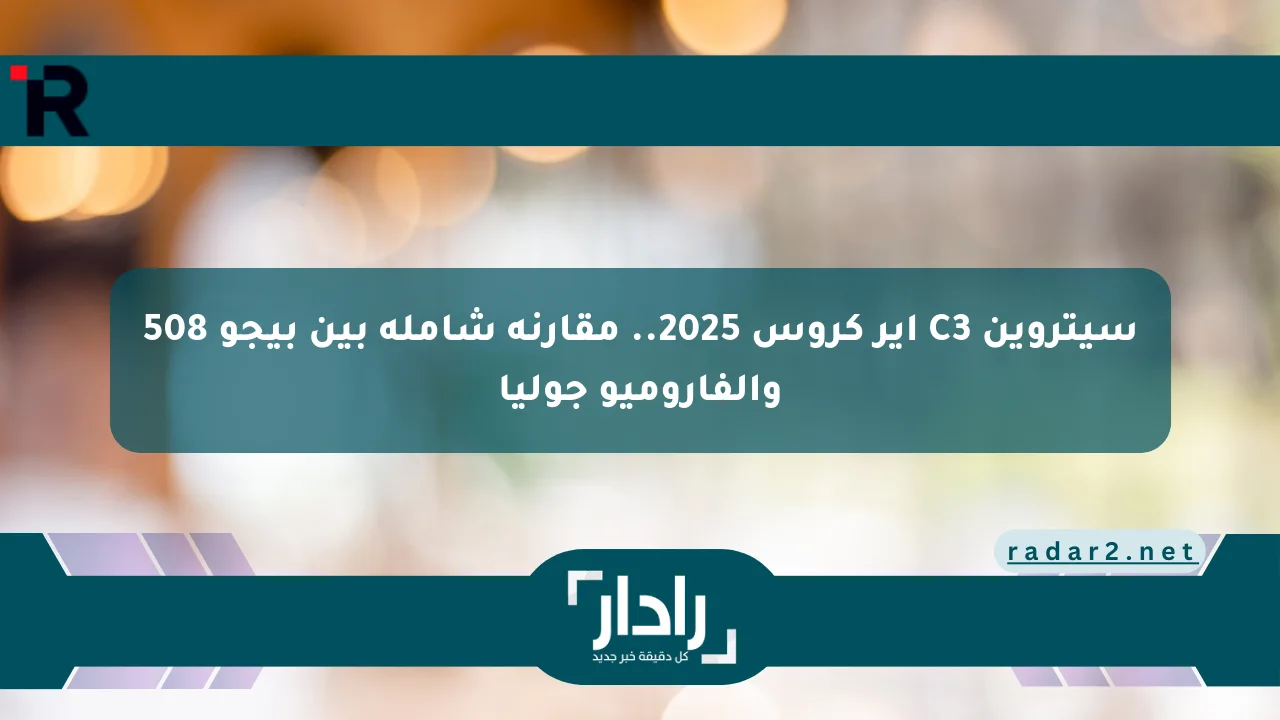 سيتروين C3 اير كروس 2025.. مقارنة شاملة بين بيجو 508 والفاروميو جوليا - موقع رادار