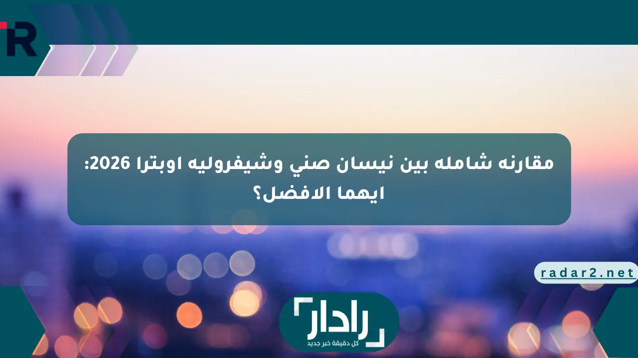 مقارنة شاملة بين نيسان صني وشيفروليه أوبترا 2026: أيهما الأفضل؟ - موقع رادار