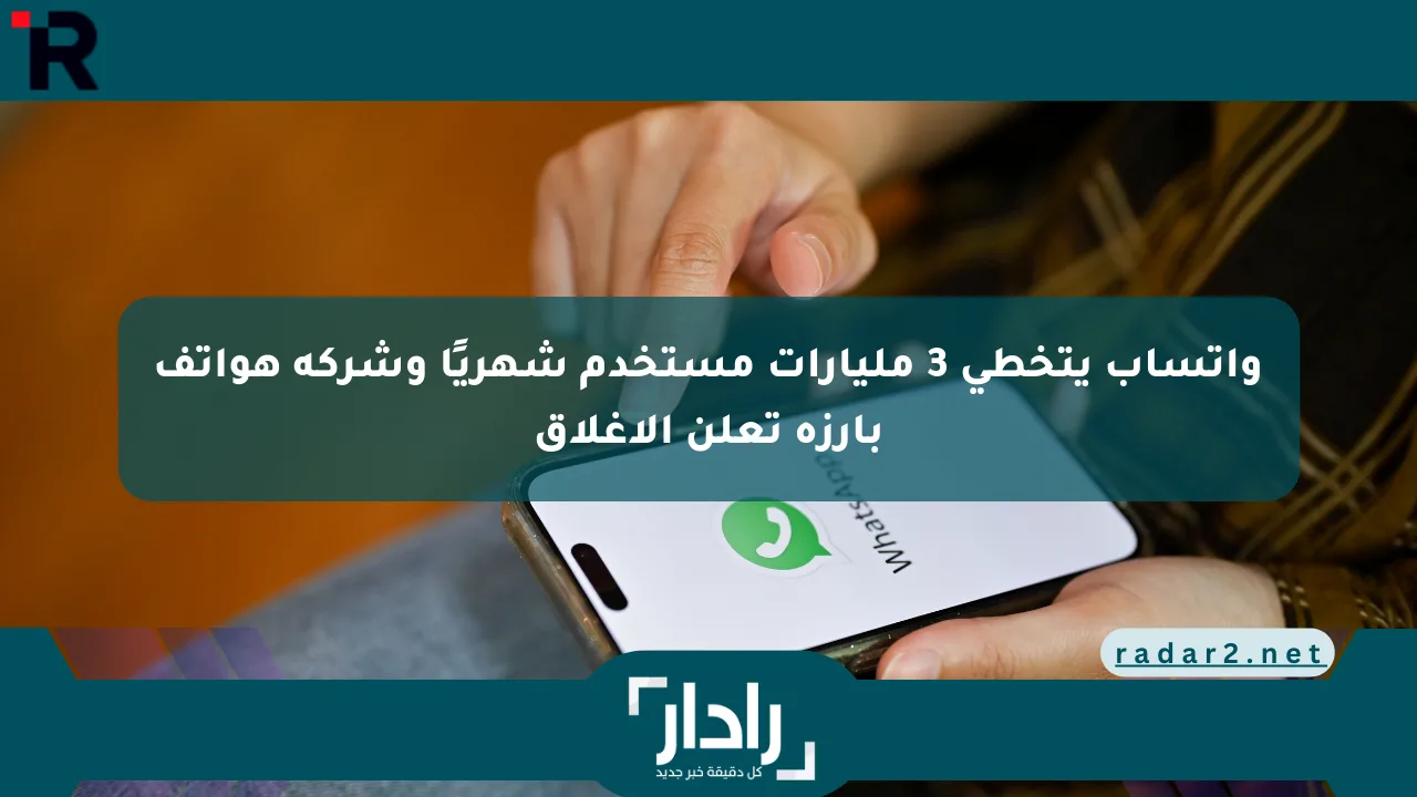 واتساب يتخطى 3 مليارات مستخدم شهريًا وشركة هواتف بارزة تعلن الإغلاق - موقع رادار