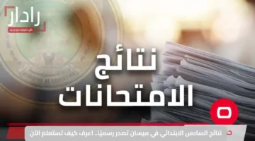 نتائج السادس الابتدائي في ميسان تصدر رسميًا.. اعرف كيف تستعلم الآن