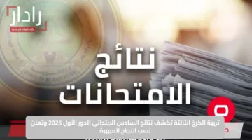 تربية الكرخ الثالثة تكشف نتائج السادس الابتدائي الدور الأول 2025 وتعلن نسب النجاح المبهرة