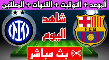 شاهد الان HD.. رصد مباراة برشلونة ضد إنتر ميلان ألحق شوف الإثارة ناو دربي من نار