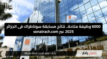 6000 وظيفة متاحة.. نتائج مسابقة سوناطراك فى الجزائر 2025 عبر sonatrach.com
