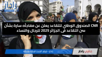CNR الصندوق الوطني للتقاعد يعلن عن مفاجأه سارة بشأن سن التقاعد الجديد فى الجزائر 2025 للرجال والنساء