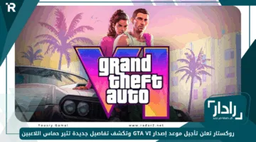 روكستار تعلن تأجيل موعد إصدار GTA VI وتكشف تفاصيل جديدة تثير حماس اللاعبين
