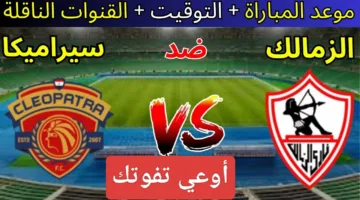 بدون تقطيع.. رصد مباراة الزمالك ضد سيراميكا كليوباترا اليوم ألحق شوف الإثارة ناو