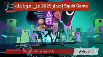 “استعد للتحدي الكبير” Squid Game إصدار 2025 على موبايلك… تجربة جديدة وألعاب مدهشة