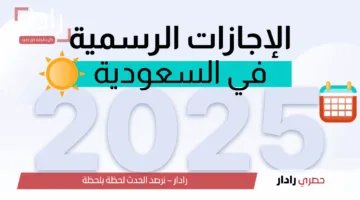 «تعرف على» الإجازات الرسمية في السعودية 2025 جدول شامل للمواعيد والمناسبات المهمة