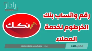 الآن.. يمكنك التواصل مع بنك الخرطوم لخدمة العملاء عبر واتساب
