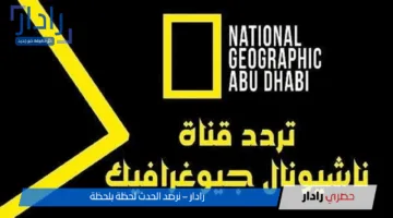 الآن تردد قناة ناشيونال جيوغرافيك نايل سات 2025 بدون تقطيع وبإشارة قوية hd
