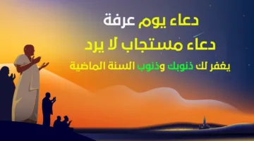أفضل أدعية يوم عرفة مكتوبة ومستجابة – دعاء يوم عرفة 2025/1446