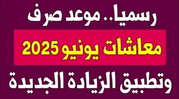 رسميًا موعد صرف معاشات شهر يونيو 2025 وأخر اخبار الزيادة المرتقبة 15% لمختلف الشرائح