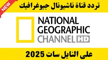 اضبط تردد قناة ناشونال جيوغرافيك نايل سات 2025 واكتشف عالم المعرفة والإثارة