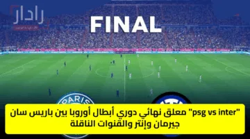 “psg vs inter” معلق نهائي دوري أبطال أوروبا بين باريس سان جيرمان وإنتر والقنوات الناقلة