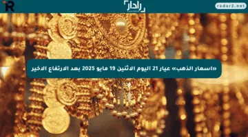 «أسعار الذهب» عيار 21 اليوم الاثنين 19 مايو 2025 بعد الارتفاع الأخير