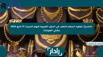 «تحديث مهم» أسعار الذهب في الدول العربية اليوم السبت 31 مايو 2025 بشتى العيارات