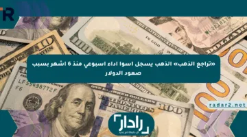 «تراجع الذهب» الذهب يسجل أسوأ أداء أسبوعي منذ 6 أشهر بسبب صعود الدولار
