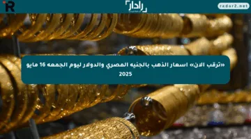 «ترقب الآن» أسعار الذهب بالجنيه المصري والدولار ليوم الجمعة 16 مايو 2025