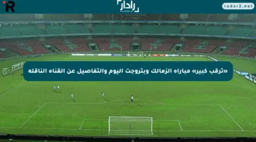 «ترقب كبير» مباراة الزمالك وبتروجت اليوم والتفاصيل عن القناة الناقلة