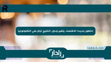 «تطور جديد» الاقتصاد يتغير ودول الخليج تركز على التكنولوجيا