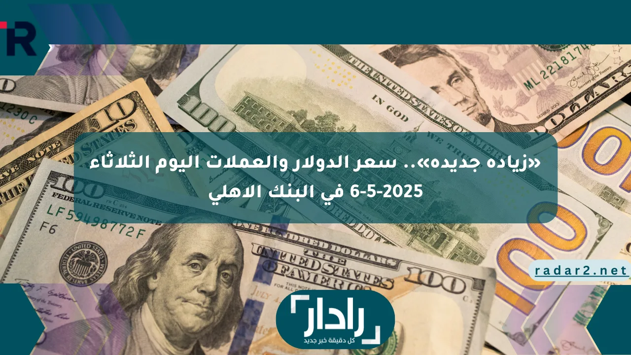 نيوز برو : «زيادة جديدة».. سعر الدولار والعملات اليوم الثلاثاء 6-5-2025 في البنك الأهلي